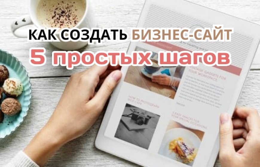 Как создать бизнес-сайт за 5 простых шагов