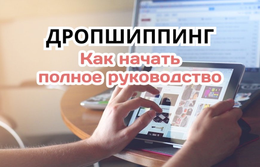 Дропшиппинг: полное руководство, как начать и добиться успеха в электронной коммерции