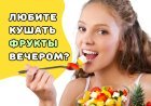 Почему люди боятся есть фрукты вечером, и почему это... не есть хорошо? Развеиваем мифы